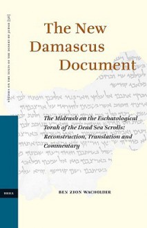 The New Damascus Document: The Midrash on the Eschatological Torah of the Dead Sea Scrolls: Reconstruction, Translation and Commentary - Ben Zion Wacholder