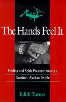 The Hands Feel It: Healing and Spirit Presence among a Northern Alaskan People - Edith Turner