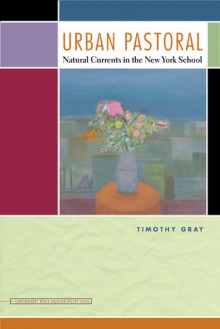 Urban Pastoral: Natural Currents in the New York School - Timothy Gray