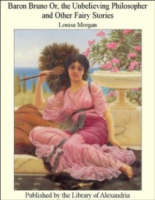 Baron Bruno Or, the Unbelieving Philosopher and Other Fairy Stories - Louisa Morgan