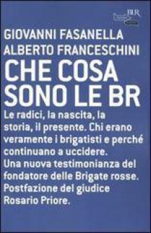 Che cosa sono le BR: Le radici, la nascita, la storia, il presente - Giovanni Fasanella, Alberto Franceschini