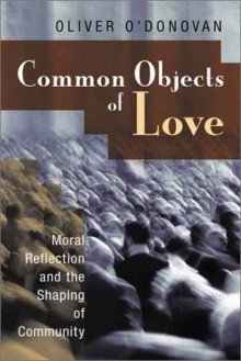 Common Objects of Love: Moral Reflection and the Shaping of Community; The 2001 Stob Lectures - Oliver O'Donovan