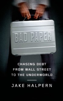 Bad Paper: Chasing Debt from Wall Street to the Underworld - Jake Halpern