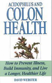 Acidophilus And Colon Health: The Natural Way to Prevent Disease - David Webster