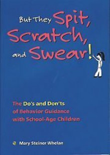 But They Spit, Scratch, and Swear!: The Do's and Don'ts of Behavior Guidance With School-Age Children - Mary Steiner Whelan