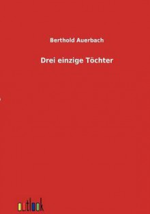 Drei Einzige T Chter - Berthold Auerbach