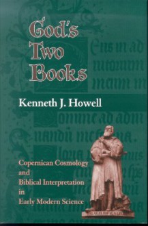 God's Two Books: Copernical Cosmology and Biblical Interpretation in Early Modern Science - Kenneth J. Howell