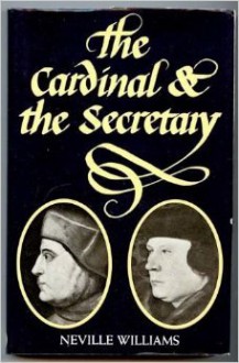 The Cardinal and the Secretary: Thomas Wolsey and Thomas Cromwell - Neville Williams