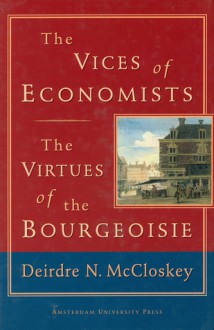 The Vices of Economists; The Virtues of the Bourgeoisie - Deirdre N. McCloskey