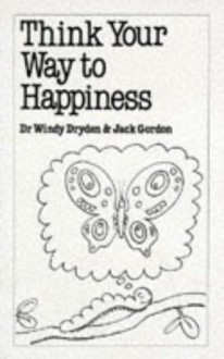 Think Your Way to Happiness - Windy Dryden, Jack Gordon