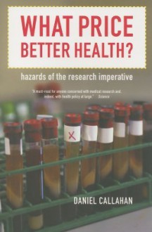 What Price Better Health?: Hazards of the Research Imperative - Daniel Callahan