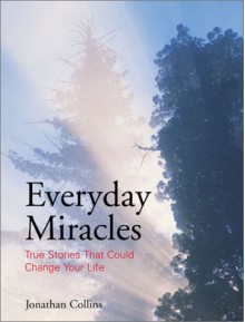 Everyday Miracles: True Stories That Could Change Your Life - Jonathan Collins