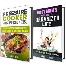 Busy Mom and Pressure Cooker Box Set: Guide with Delicious Recipes and Helpful Household Hacks to Organized and Clutter Free Life! (Clutter-Free Life and Delicious Recipes) - Vanessa Riley, Julie Peck