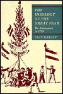 The Ideology of the Great Fear: The Soissonnais in 1789 - Clay Ramsay