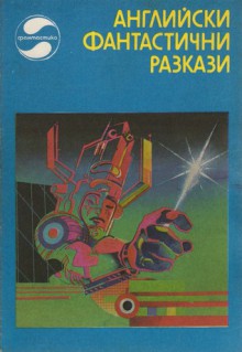 Английски фантастични разкази - H.G. Wells, Brian W. Aldiss, J.G. Ballard, John Brunner, Michael Moorcock, Eric Frank Russell, John Christopher, James White, John Wyndham, Edmund Cooper, Борис Миндов, Bob Shaw