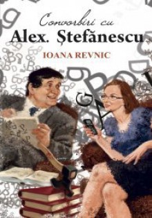 Convorbiri cu Alex. Stefanescu - Ioana Revnic, Alex. Ștefănescu