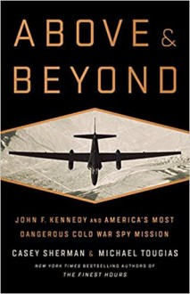 Above and Beyond: John F. Kennedy and America's Most Dangerous Cold War Spy Mission - Casey Sherman, Michael J. Tougias