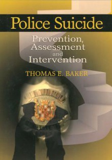 Police Suicide: Prevention, Assessment and Intervention - Thomas E. Baker