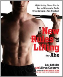 The New Rules of Lifting for Abs: A Myth-Busting Fitness Plan for Men and Women Who Want a StrongCore and a Pain-Free Back - Lou Schuler, Alwyn Cosgrove