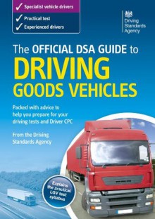 Official Dsa Guide to Driving Goods Vehicles. - Driving Standards Agency