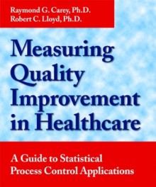 Measuring Quality Improvement in Healthcare: A Guide to Statistical Process Control Applications - Robert C. Lloyd, Raymond G. Carey