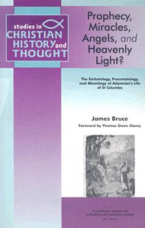 Prophecy, Miracles, Angels And Heavenly Light?: The Eschatology, Pneumatology And Missiology Of Adomnڳan's Life Of Columba - James Bruce