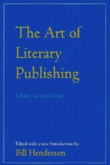 The Art of Literary Publishing: Editors on Their Craft - Bill Henderson