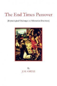 The End Times Passover: Etymological Challenges to Millenarian Doctrines - Joe Ortiz