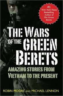 The Wars of the Green Berets: Amazing Stories from Vietnam to the Present - Robin Moore, J. Michael Lennon