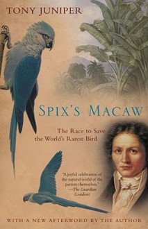 Spix's Macaw: The Race to Save the World's Rarest Bird - Tony Juniper