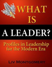 What Is a Leader?: Profiles in Leadership for the Modern Era - Liv Montgomery