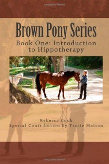 Brown Pony Series: Book One: Introduction to Hippotherapy (Volume 1) - Rebecca Cook, Tracie Molton