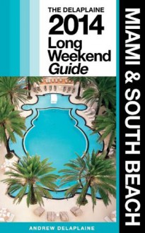 Miami & South Beach: The Delaplaine 2014 Long Weekend Guide (Long Weekend Guides) - Andrew Delaplaine