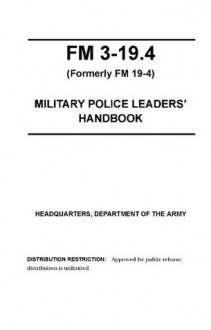 Field Manual FM 3-19.4 (Formerly FM 19-4) Military Police Leaders' Handbook including Change 1 August 2002 - United States Government Us Army