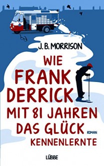 Wie Frank Derrick mit 81 Jahren das Glück kennenlernte: Roman - Lee J Morrison, Karin Meddekis