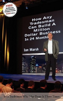 How Any Tradesman Can Build a Million Dollar Business in 24 Months - Ian Marsh