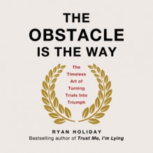 The Obstacle Is the Way: The Timeless Art of Turning Trials into Triumph - Ryan Holiday, Ryan Holiday, Tim Ferriss