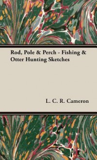 Rod, Pole & Perch - Fishing & Otter Hunting Sketches - L.C.R. Cameron