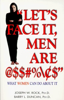 "Let's Face It, Men Are @$$#%/$": What Women Can Do about It - Joseph W. Rock, Barry L. Duncan