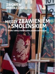 Między zbawieniem a Smoleńskiem - Zbigniew Mikołejko