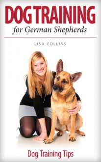 Dog Training For German Shepherds: Dog Training Tips Book - Lisa Collins