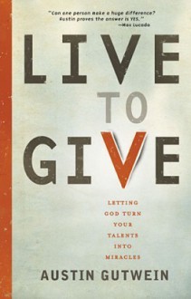 Live to Give: Let God Turn Your Talents into Miracles - Austin Gutwein