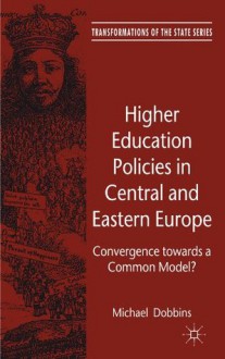 Higher Education Policies in Central and Eastern Europe: Convergence towards a Common Model? (Transformations of the State) - Michael Dobbins