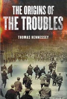 Northern Ireland: The Origins Of The Troubles - Thomas Hennessey