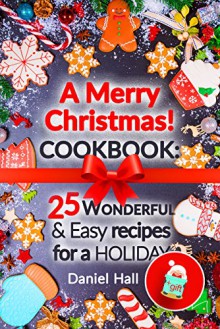 A Merry Christmas!Cookbook: 25 wonderful and easy recipes for a holiday. - Daniel Hall