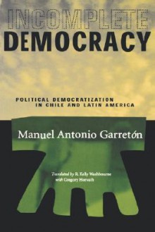 Incomplete Democracy: Political Democratization in Chile and Latin America - Manuel A. Garreton Merino