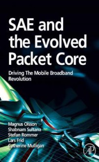 Sae and the Evolved Packet Core: Driving the Mobile Broadband Revolution - Magnus Olsson, Shabnam Sultana, Stefan Rommer, Lars Frid, Catherine Mulligan