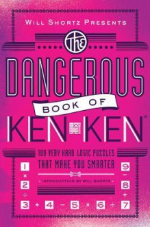 Will Shortz Presents The Dangerous Book of KenKen: 100 Very Hard Logic Puzzles That Make You Smarter - Will Shortz, Tetsuya Miyamoto, KenKen Puzzle, LLC