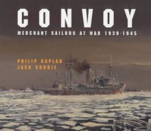 Convoy: Merchant Sailors at War, 1939-45 - Philip Kaplan, Jack Currie