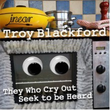 They Who Cry Out Seek to be Heard - Troy Blackford